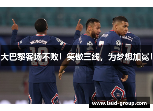 大巴黎客场不败！笑傲三线，为梦想加冕！