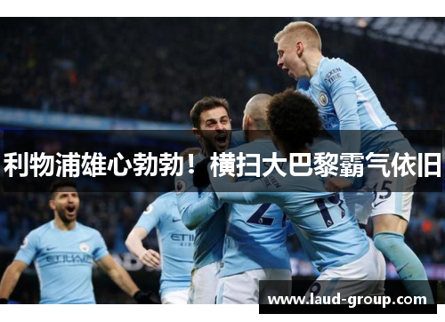 利物浦雄心勃勃！横扫大巴黎霸气依旧