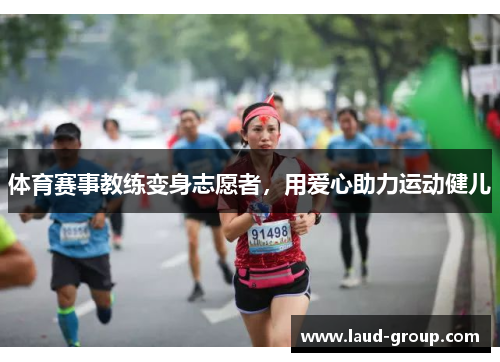 体育赛事教练变身志愿者，用爱心助力运动健儿